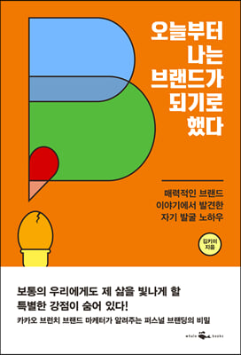 오늘부터 나는 브랜드가 되기로 했다  : 매력적인 브랜드 이야기에서 발견한 자기 발굴 노하우