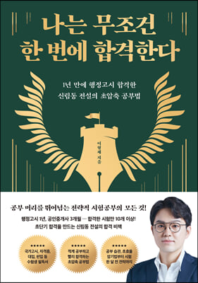 나는 무조건 한 번에 합격한다 : 1년 만에 행정고시 합격한 신림동 전설의 초압축 공부법