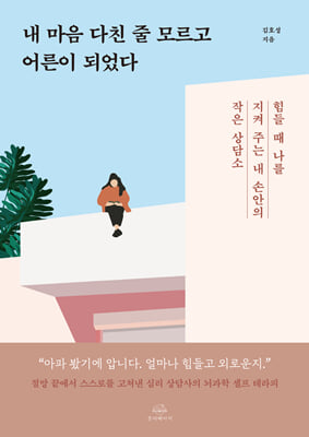 내 마음 다친 줄 모르고 어른이 되었다 : 힘들 때 나를 지켜 주는 내 손안의 작은 상담소