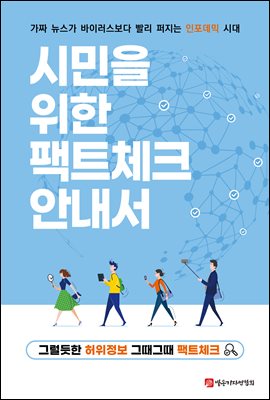 시민을 위한 팩트체크 안내서 : 그럴듯한 허위정보 그때그때 팩트체크