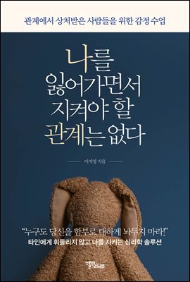 나를 잃어가면서 지켜야 할 관계는 없다 : 관계에서 상처받은 사람들을 위한 감정 수업