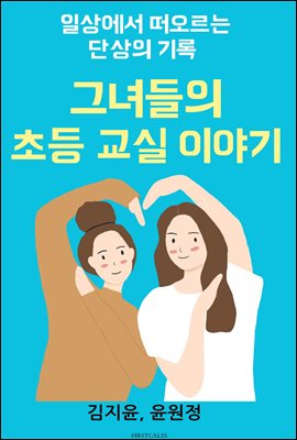 그녀들의 초등 교실 이야기  : 일상에서 떠오르는 단상의 기록