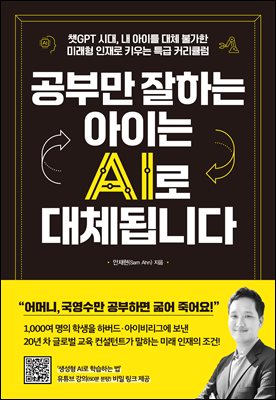 공부만 잘하는 아이는 AI로 대체됩니다 : 챗GPT 시대, 내 아이를 대체 불가한 미래형 인재로 키우는 특급 커리큘럼