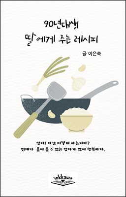 90년대생 딸에게 주는 레시피 : 엄마! 이건 어떻게 하는 거야? 언제나 물어 볼 수 있는 엄마가 있어 행복하다.