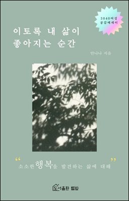 이토록 내 삶이 좋아지는 순간 : 소소한 행복을 발견하는 삶에 대해