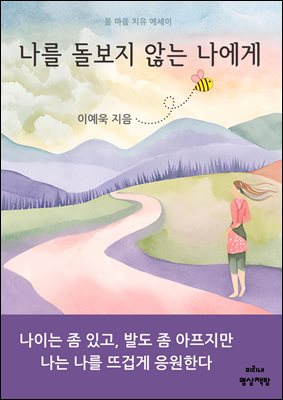 나를 돌보지 않는 나에게 : 나이는 좀 있고 발도 좀 아프지만 나는 나를 뜨겁게 응원한다