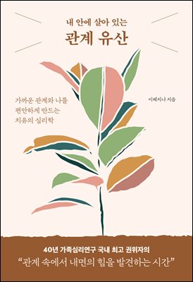 내 안에 살아 있는 관계 유산 : 가까운 관계와 나를 편안하게 만드는 치유의 심리학