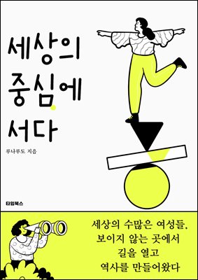 세상의 중심에 서다  : 보이지 않는 곳에서 역사의 길을 개척한 여성들