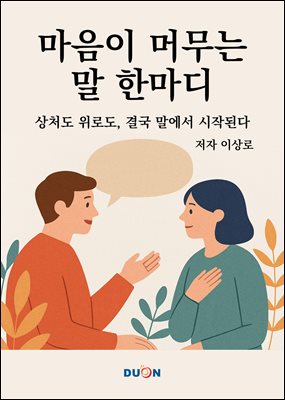 마음이 머무는 말 한마디  : 상처도 위로도 결국 말에서 시작된다.