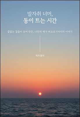 발자취 너머, 동이 트는 시간 : 끝없는 걸음이 모여 만든, 나만의 해가 떠오르기까지의 이야기