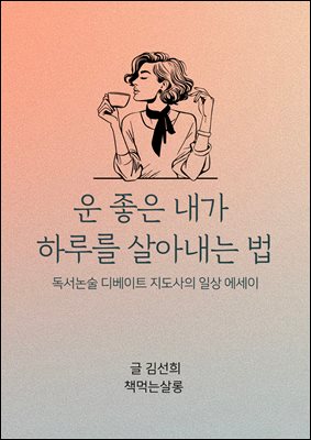 운 좋은 내가 하루를 살아내는 법 : 독서논술 디베이트 지도사의 일상 에세이