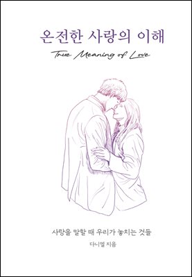 온전한 사랑의 이해 : 사랑을 말할 때 우리가 놓치는 것들