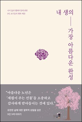 내 생의 가장 아름다운 완성 : 나이 듦과 웰에이징에 관한 9인 교수들의 행복 예찬