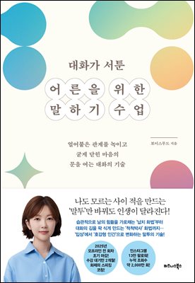 대화가 서툰 어른을 위한 말하기 수업 : 얼어붙은 관계를 녹이고 굳게 닫힌 마음의 문을 여는 대화의 기술
