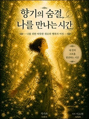 향기의 숨결 나를 만나는 시간 : 내 안의 고요를 발견하는 시간